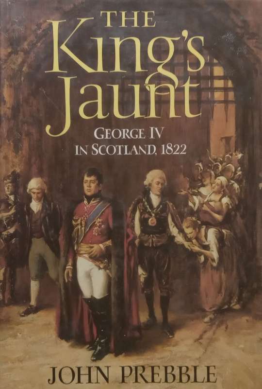 The Kings Jaunt: George IV in Scotland, 1822 | John Prebble