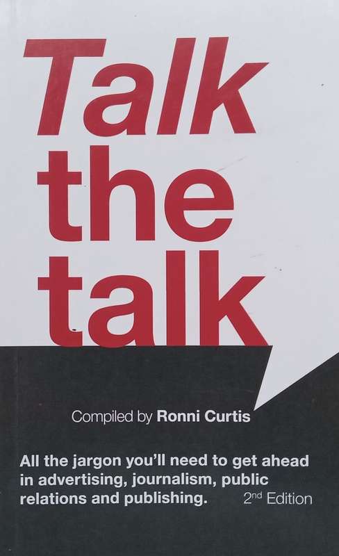 Talk the Talk: All the Jargon Youll Need to Get Ahead in Advertising, Journalism, Public Relat...