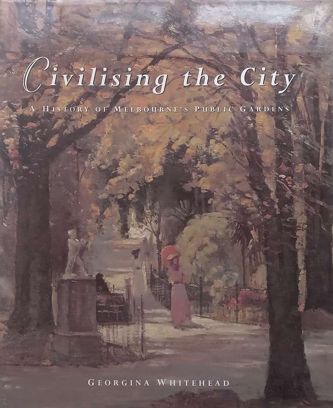 Civilising the City: A History of Melbournes Public Gardens | Georgina Whitehead