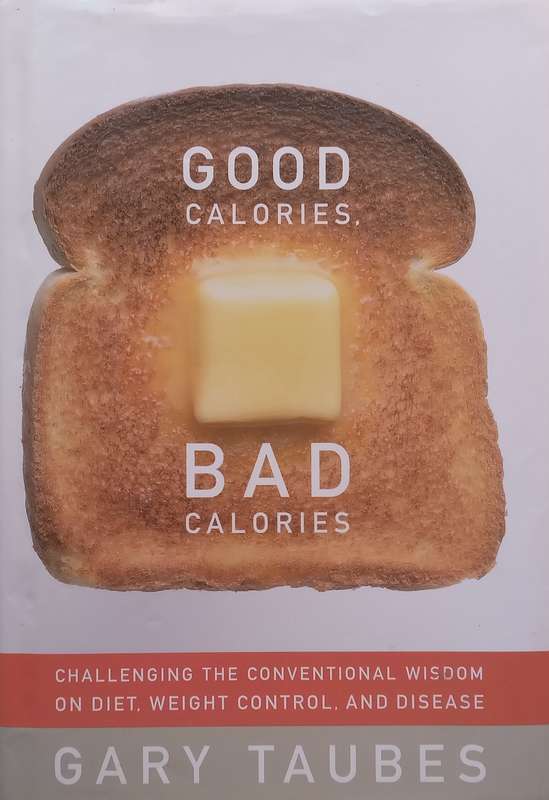 Good Calories, Bad Calories: Challenging the Conventional Wisdom on Diet, Weight Control and Dise...