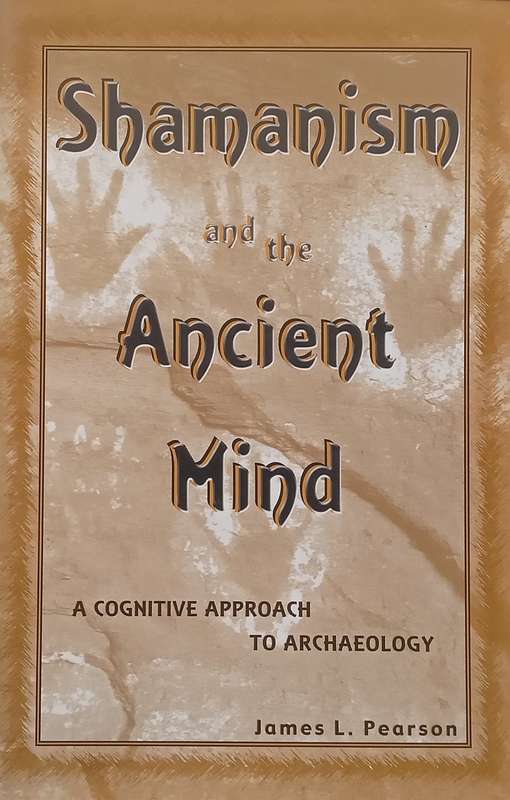 Shamanism and the Ancient Mind: A Cognitive Approach to Archaeology | James L. Pearson