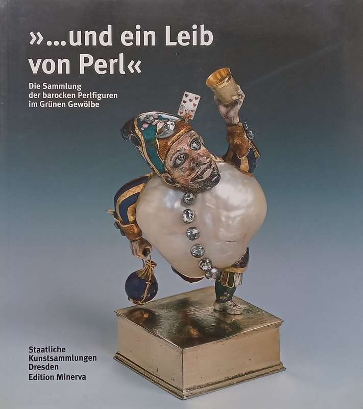 ...und ein Leib von Perl Die Sammlung der barocken Pelfiguren im Grünen Gewölbe (German) ...