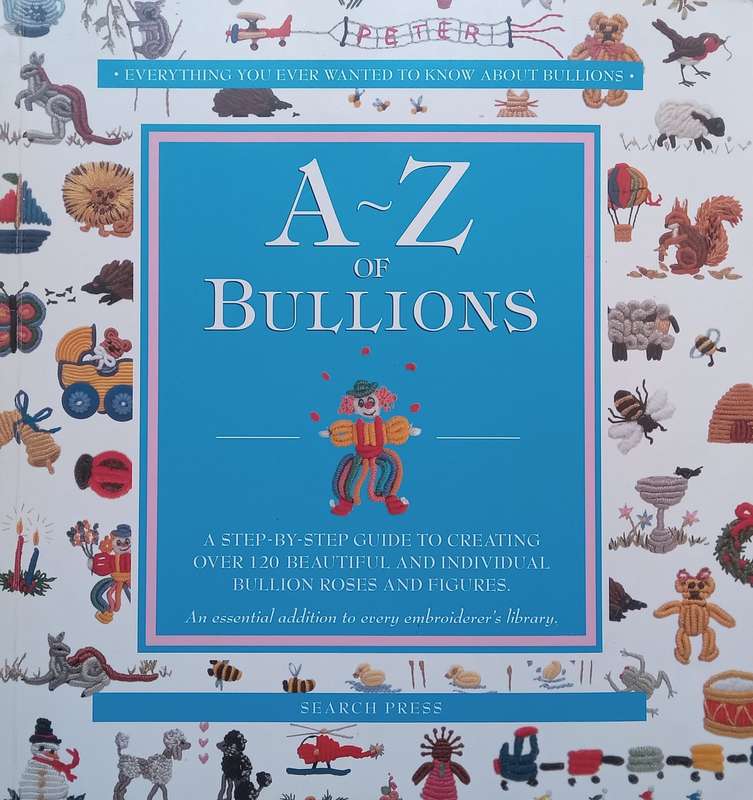A-Z of Bullions: Step-by-Step Guide to Creating Over 120 Beautiful and Individual Bullion Roses a...