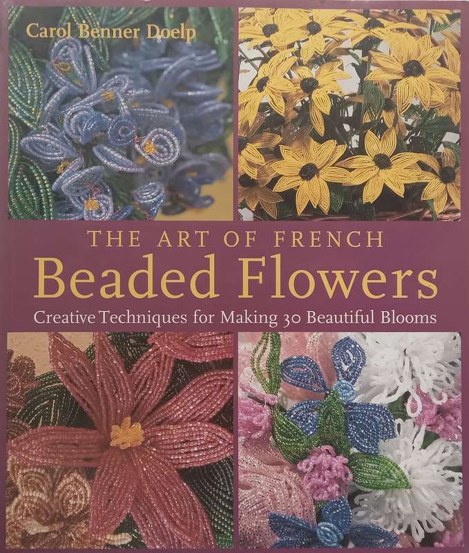 The Art of French Beaded Flowers: Creative Techniques for Making 30 Beautiful Blooms | Carol Benn...