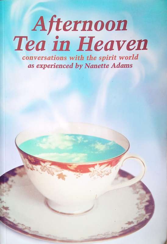 Afternoon Tea in Heaven: Conversations with the Spirit World as Experienced by Nanette Adams | Na...