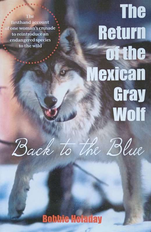 The Return of the Mexican Gray Wolf: Back to the Blue. The Firsthand Account of One Woman's Crusa...