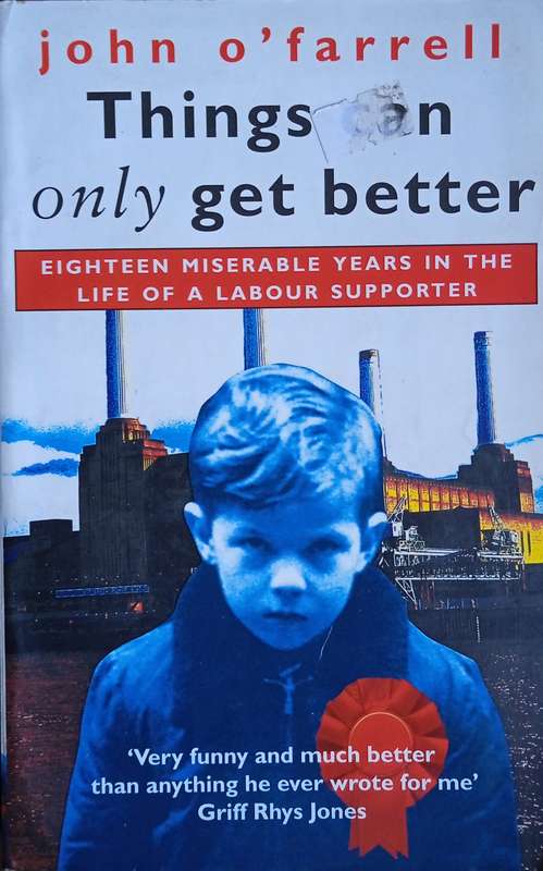 Things Can Only Get Better. Eighteen Miserable Years in the Life of a Labour Supporter | John O...