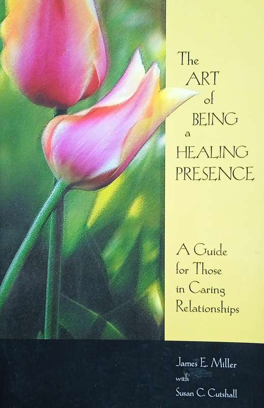 The Art of Being a Healing Presence: A Guide for Those in Caring Relationships | James E. Miller ...