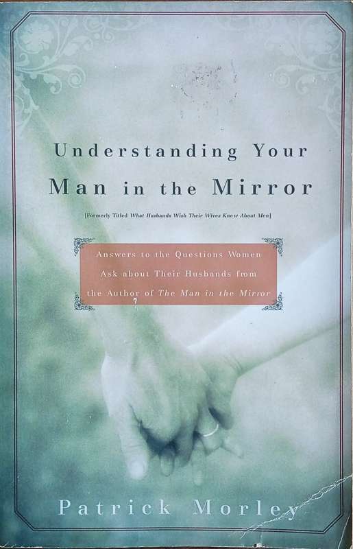 Understanding Your Man in the Mirror. Answers to the Questions Women Ask About Their Husbands fro...