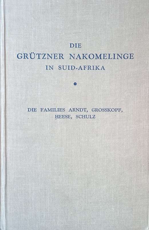 Die Grtzner Nakomelinge in Suid-Afrika. Die Families Arndt, Grosskopf, Heese, Schulz