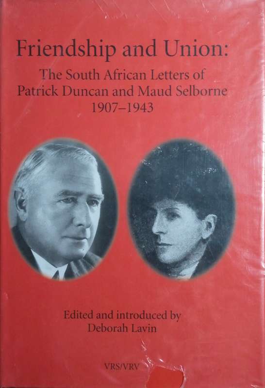 Friendship and Union: The South African Letters of Patrick Duncan and Maud Selbourne 1907-1943 (I...