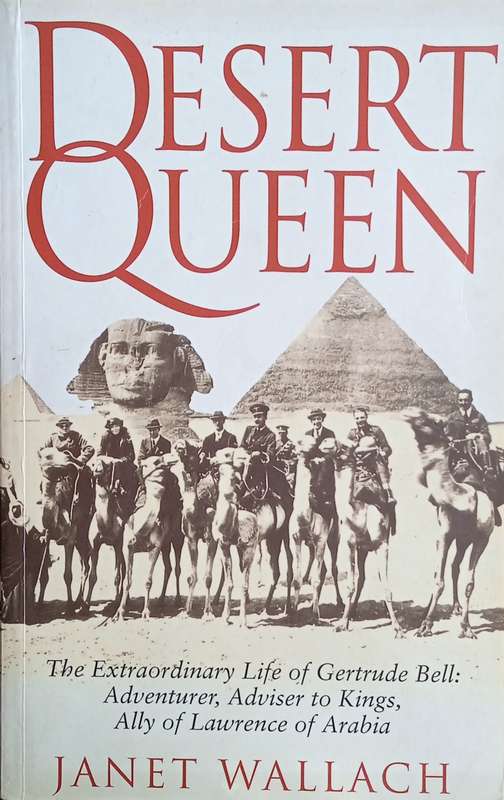 Desert Queen. The Extraordinary Life of Gertrude Bell: Adventurer, Adviser to Kings, Ally of Lawr...