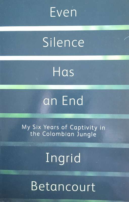 Even Silence Has an End: My Six Years of Captivity in the Colombian Jungle | Ingrid Betancourt