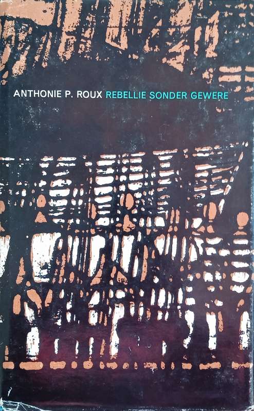 Rebellie Sonder Gewere [Afrikaans text] | Anthonie P. Roux