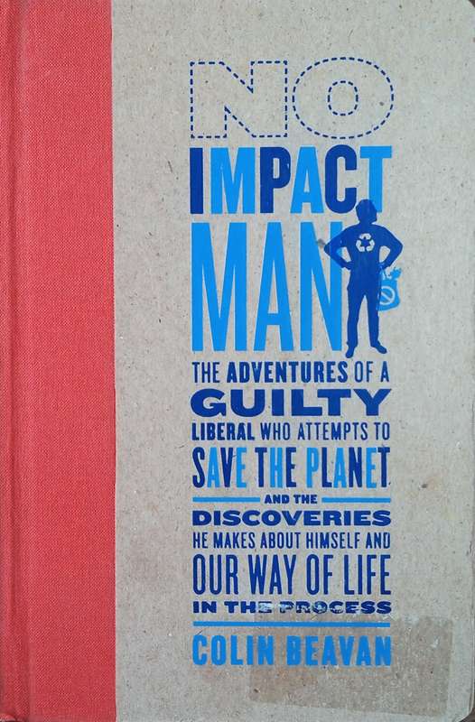 No Impact Man: The Adventures of a Guilty Liberal Who Attempts to Save the Planet and the Discove...