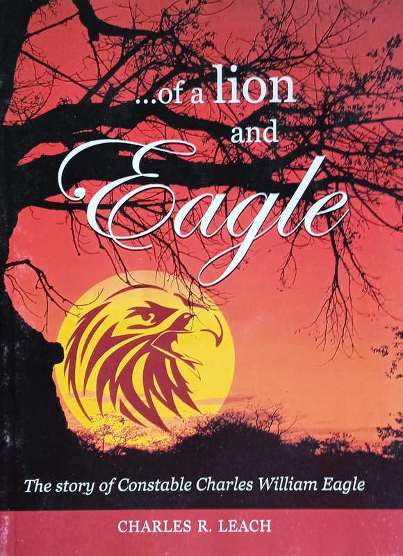 ... of a Lion and Eagle: The Story of Constable Charles William Eagle [Inscribed by the author]| ...
