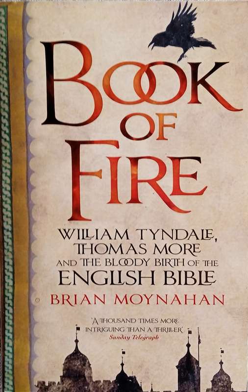 Book of Fire: William Tyndale, Thomas More and the Bloody Birth of the English Bible | Brian Moyn...