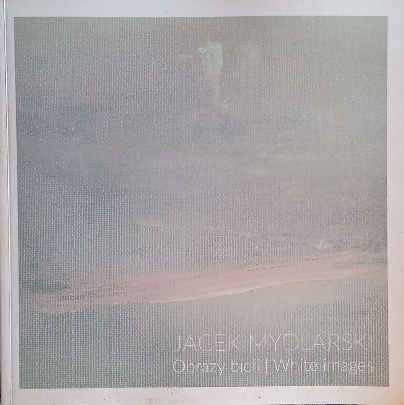 Jacek Mydlarski: Obrazy Bieli / White Images [Polish/English Text]