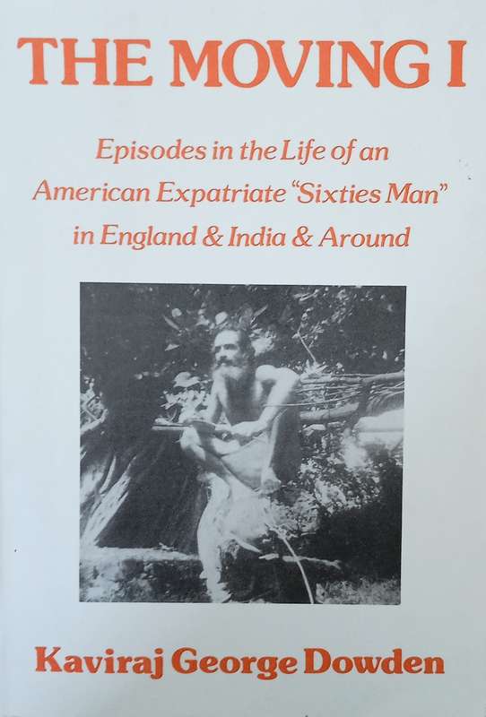 The Moving I: Episodes in the Life of an American Expatriate "Sixties Man" in England & India & A...