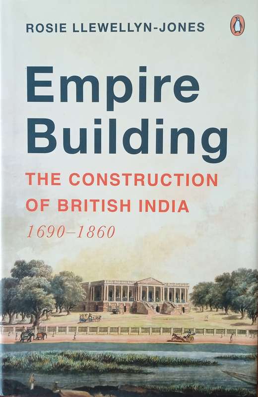 Empire Building: The Construction of British India 1690-1860 | Rosie Llewellyn-Jones