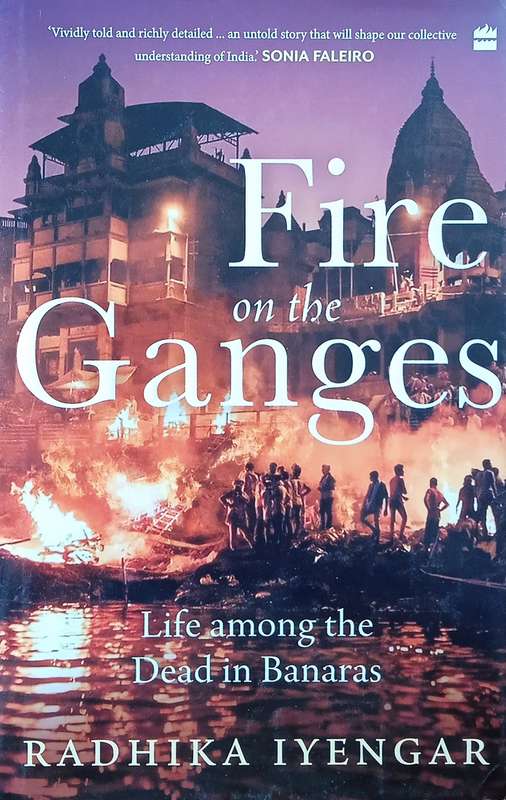Fire On the Ganges: Life Among the Dead in Banaras | Radhika Iyengar