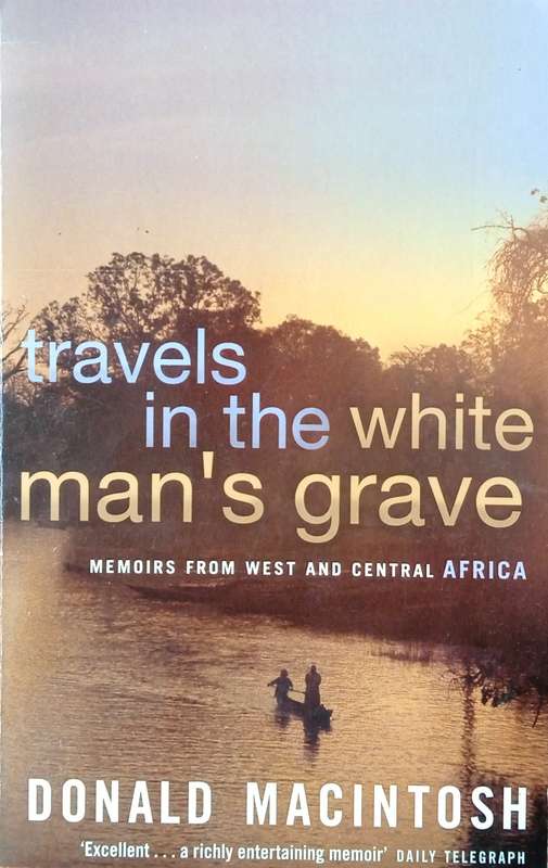 Travels in the White Man's Grave: Memoirs from West and Central Africa | Donald MacIntosh