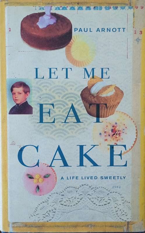 Let Me Eat Cake: A Life Lived Sweetly | Paul Arnott
