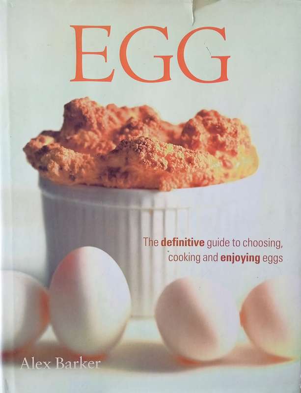 Egg: The Definitive Guide to Choosing, Cooking and Enjoying Eggs | Alex Barker