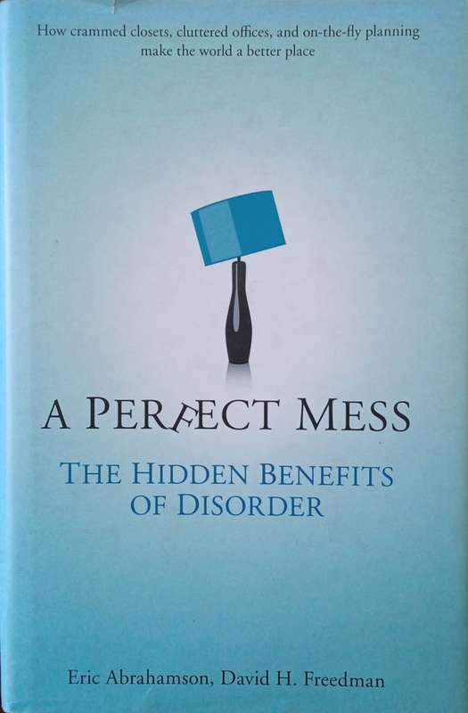 A Perfect Mess: The Hidden Benefits of Disorder | Eric Abrahamson, David H. Freedman