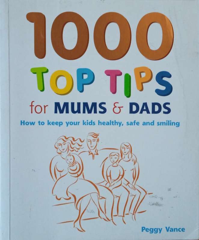 1000 Top Tips for Mums and Dads: Hoe to Keep Your Kids Healthy, Safe and Smiling | Peggy Vance