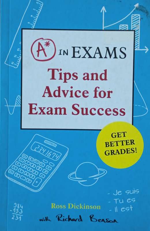 A* in Exams: Tips for Advice and Exam Success | Ross Dickinson, with Richard Benson
