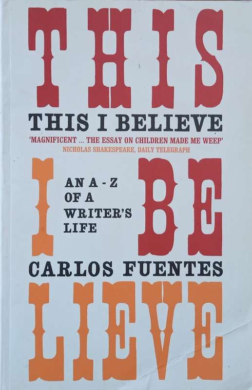 This I Believe: An A-Z of a Writer's Life | Carlos Fuentes