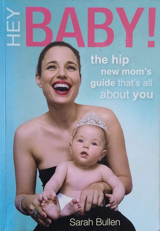 Hey Baby! The Hip New Mom's Guide That's All About You | Sarah Bullen