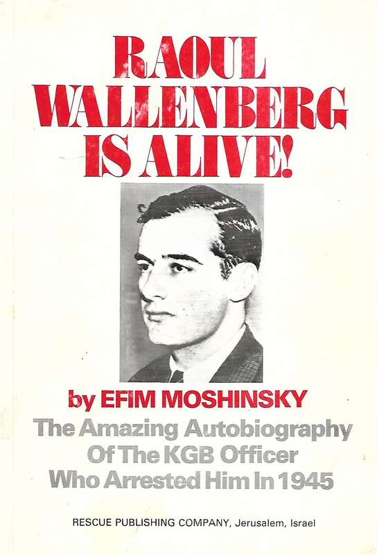 Raoul Wallenberg is Alive! The Amazing Autobiography of the KGB Officer Who Arrested Him in 1945 ...