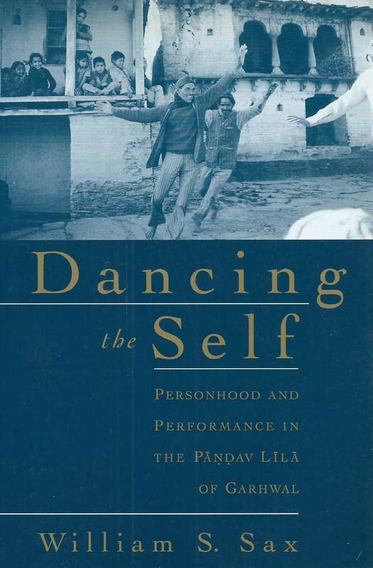 Dancing the Self: Personhood and Performance in the Pandav Lila of Garwhal | William S. Sax