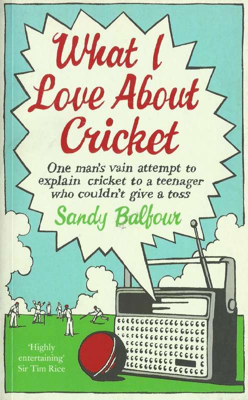 What I Love About Cricket: One Man's Vain Attempt to Explain Cricket to a Teenager Who Couldn't G...