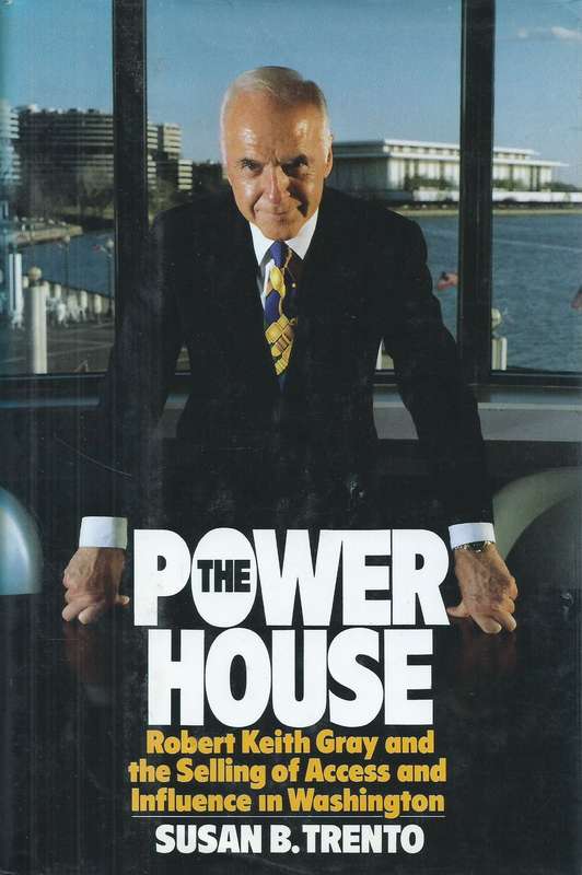 The Power House: Robert Keith Gray and the Selling of Access and Influence in Washington | Susan ...