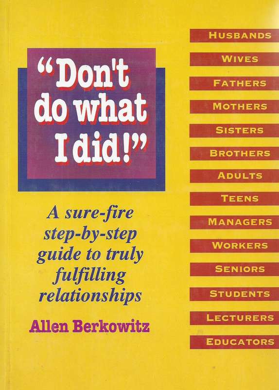 "Dont Do What I Did": A Sure-Fire Step-By-Step Guide to Truly Fulfilling Relationships (Possibly ...