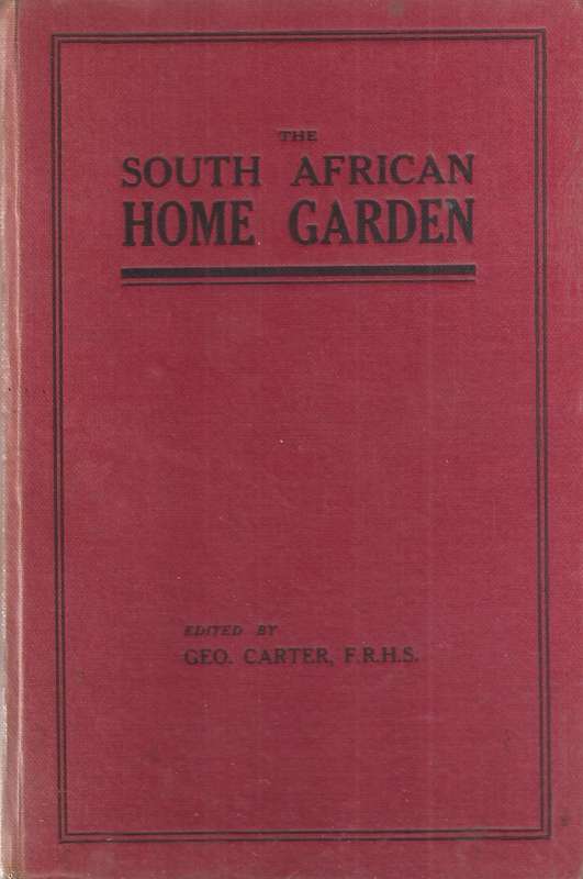 The South African Home Garden (Published 1915) | Geo. Carter (Ed.)