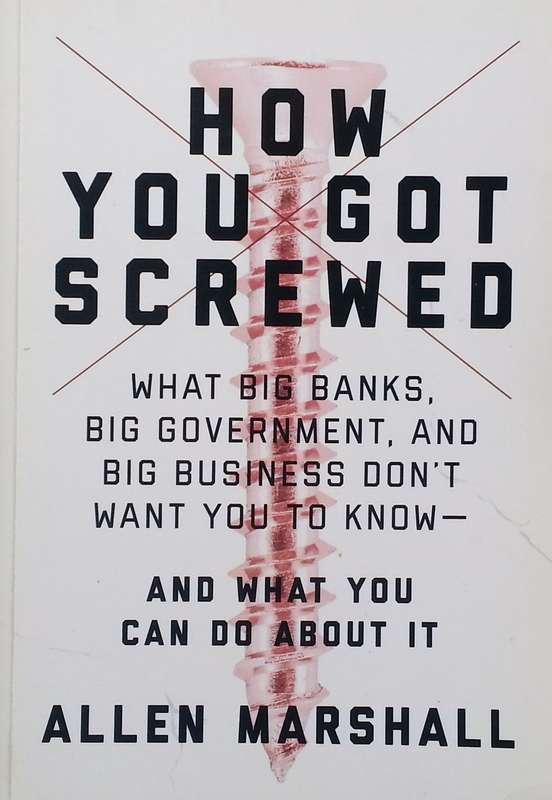 How You Got Screwed: What Big Banks, Big Government, and Big Business Don't Want You To Know | Al...