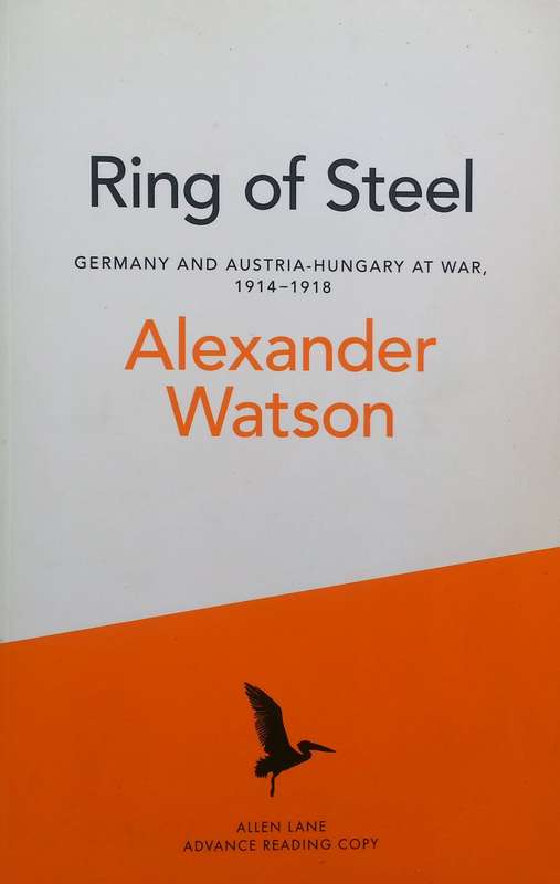 Ring of Steel: Germany and Austria-Hungary at War, 1914-1918 (Advance Reading Copy) | Alexander W...