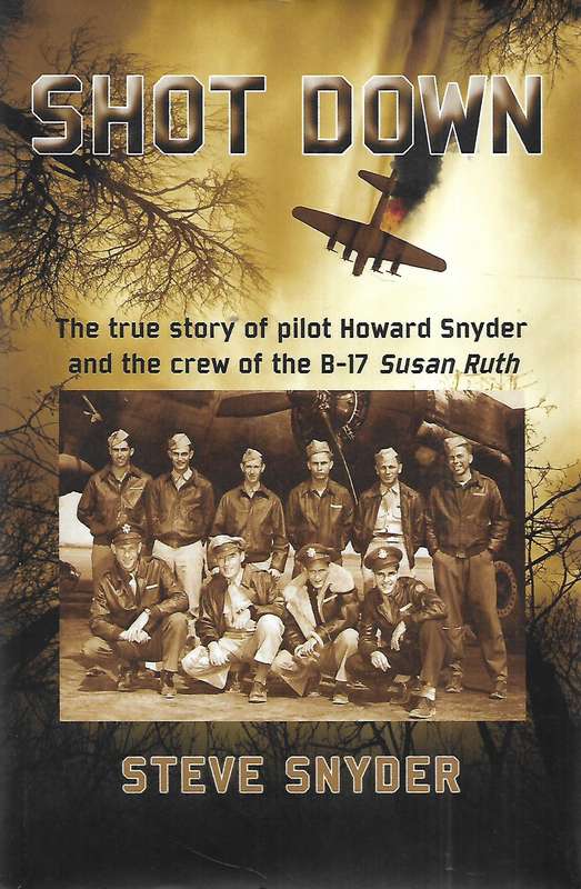 Shot Down: The True Story of Pilot Howard Snyder and the Crew of the B-17 Susan Ruth (Inscribed b...