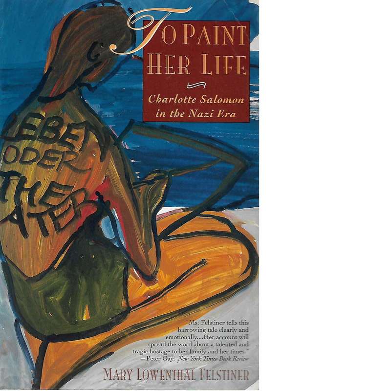 To Paint Her Life: Charlotte Salomon in the Nazi Era (Inscribed) | Mary Lowenthal Felstiner
