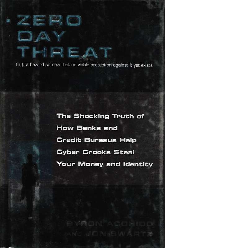 Zero Day Threat: The Shocking Truth of How Banks and Credit Bureaus Help Cyber Crooks Steal Your ...