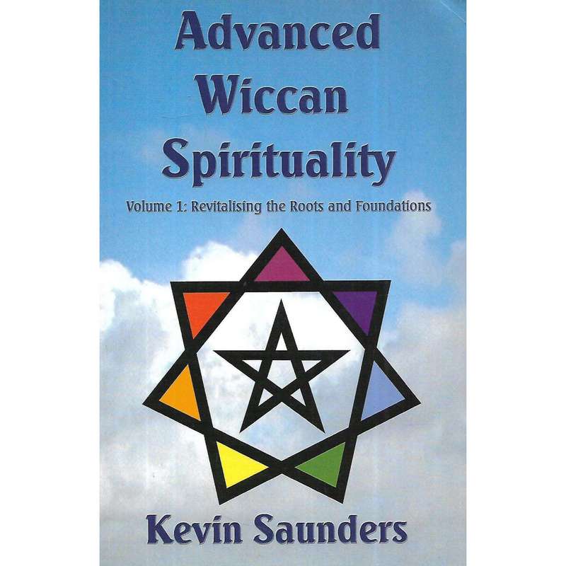 Advanced Wiccan Spirituality, Volume 1: Revitalising the Roots and Foundations | Kevin Saunders