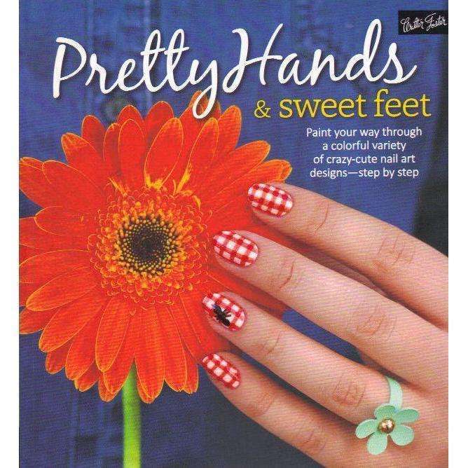 Pretty Hands & Sweet Feet: Paint your way through a colorful variety of crazy-cute nail art desig...