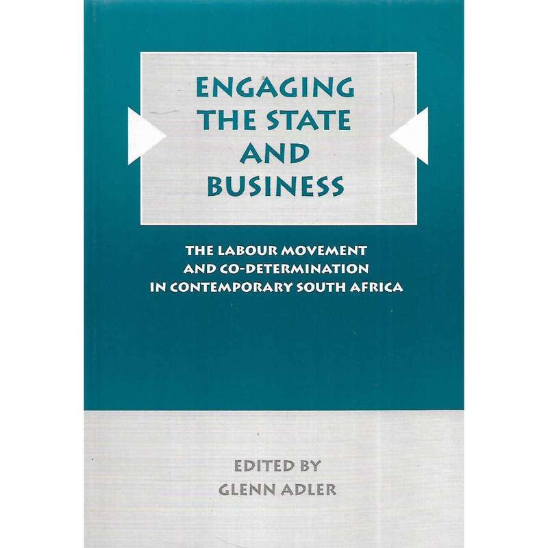 Engaging the State and Business: The Labour Movement and Co-Determination in Contemporary South A...