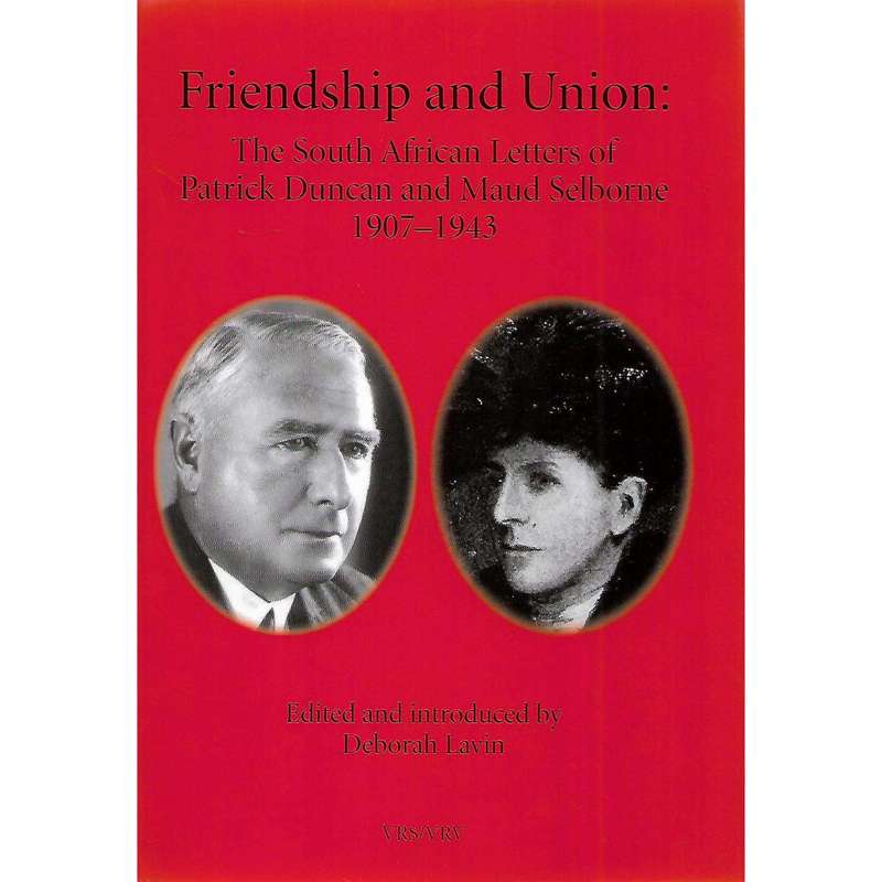 Friendship and Union: The South African Letters of Patrick Duncan and Maud Selbourne 1907-1943 (I...