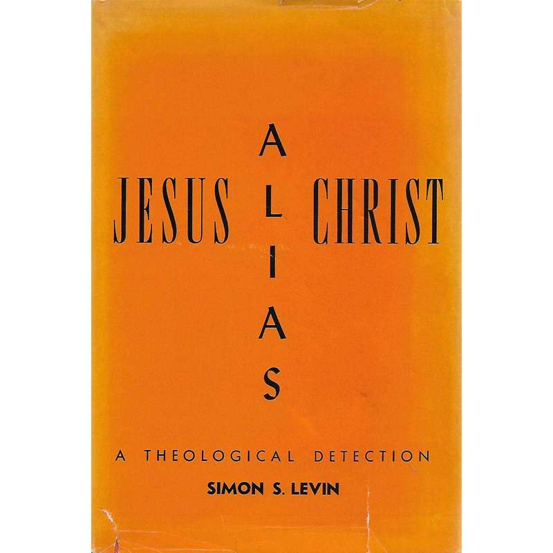 Jesus Alias Christ: A Theological Detection | Simon S. Levin