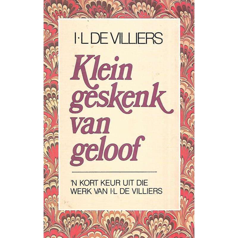 Klein Geskenk van Geloof: 'n Kort Keur Uit die Werk van I. L. de Villiers | I. L. de Villiers